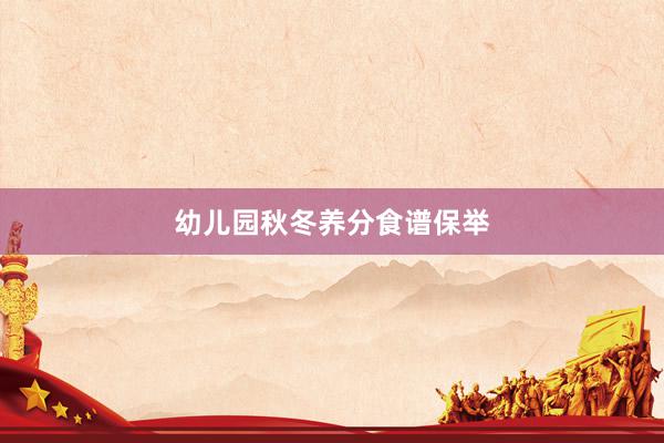 幼儿园秋冬养分食谱保举